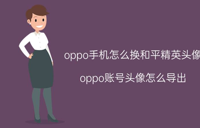 oppo手机怎么换和平精英头像 oppo账号头像怎么导出？